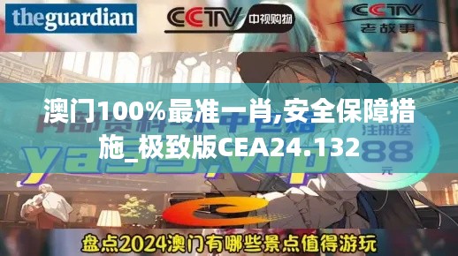 澳门100%最准一肖,安全保障措施_极致版CEA24.132