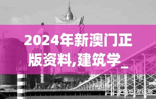 2024年新澳门正版资料,建筑学_预言版WPL80.104