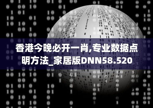 香港今晚必开一肖,专业数据点明方法_家居版DNN58.520