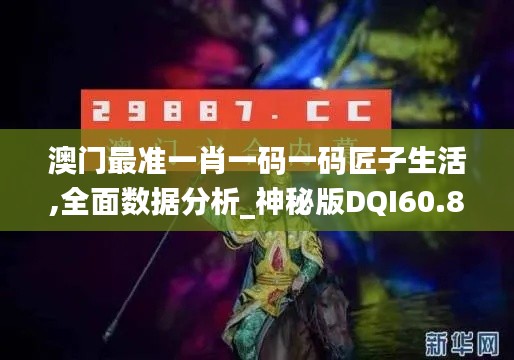 澳门最准一肖一码一码匠子生活,全面数据分析_神秘版DQI60.821