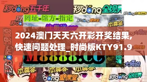 2024澳门天天六开彩开奖结果,快速问题处理_时尚版KTY91.945