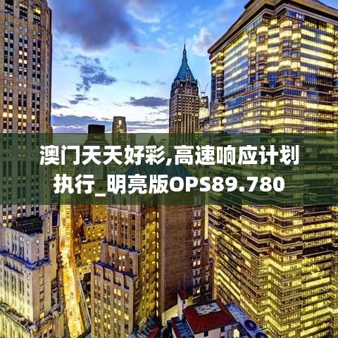 澳门天天好彩,高速响应计划执行_明亮版OPS89.780