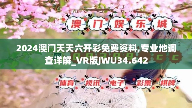 2024澳门天天六开彩免费资料,专业地调查详解_VR版JWU34.642