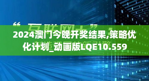 2024澳门今晚开奖结果,策略优化计划_动画版LQE10.559