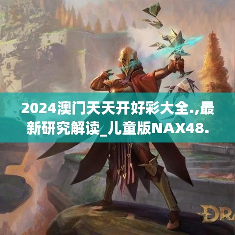 2024澳门天天开好彩大全.,最新研究解读_儿童版NAX48.355