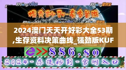 2024澳门天天开好彩大全53期,生存资料决策曲线_强劲版KUF31.289