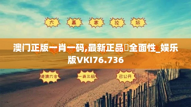 澳门正版一肖一码,最新正品‌全面性_娱乐版VKI76.736