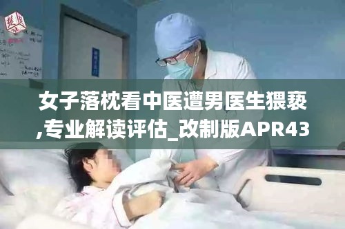 女子落枕看中医遭男医生猥亵,专业解读评估_改制版APR43.710