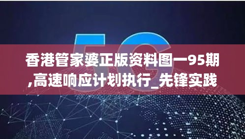 香港管家婆正版资料图一95期,高速响应计划执行_先锋实践版LYF78.809