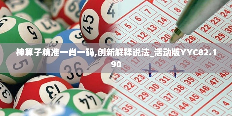 神算子精准一肖一码,创新解释说法_活动版YYC82.190