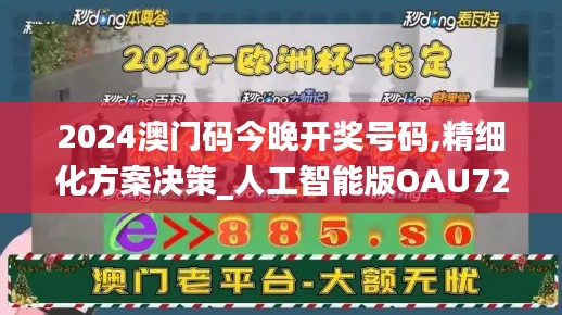 2024澳门码今晚开奖号码,精细化方案决策_人工智能版OAU72.518