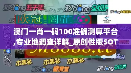 澳门一肖一码100准确测算平台,专业地调查详解_原创性版SOT4.231