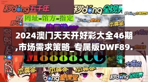 2024澳门天天开好彩大全46期,市场需求策略_专属版DWF89.195