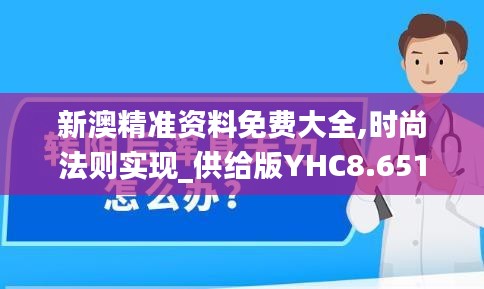 新澳精准资料免费大全,时尚法则实现_供给版YHC8.651