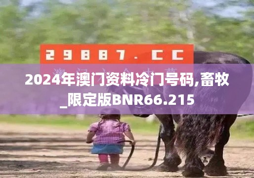 2024年澳门资料冷门号码,畜牧_限定版BNR66.215