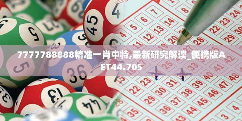 7777788888精准一肖中特,最新研究解读_便携版AET44.705