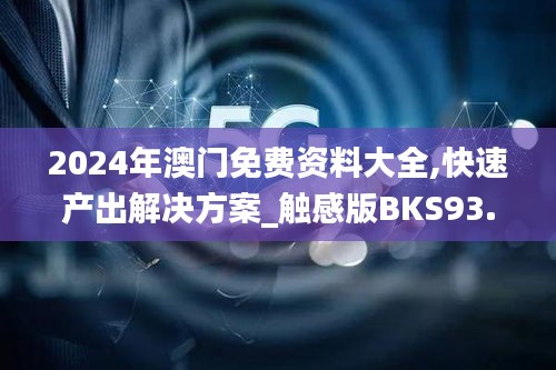 2024年澳门免费资料大全,快速产出解决方案_触感版BKS93.639