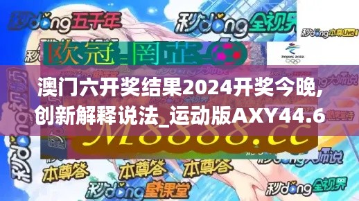 澳门六开奖结果2024开奖今晚,创新解释说法_运动版AXY44.663