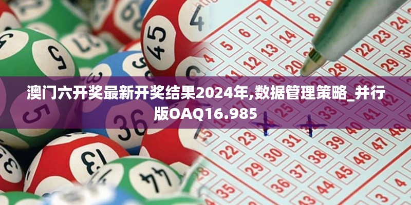 澳门六开奖最新开奖结果2024年,数据管理策略_并行版OAQ16.985