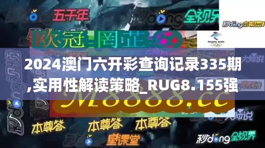 2024澳门六开彩查询记录335期,实用性解读策略_RUG8.155强劲版