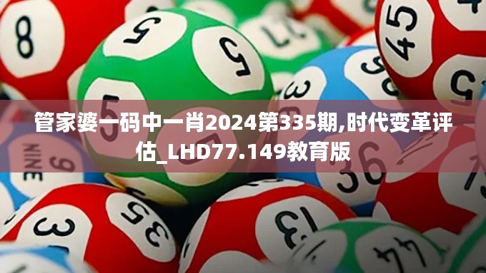 管家婆一码中一肖2024第335期,时代变革评估_LHD77.149教育版