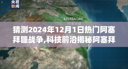 揭秘未来战场，阿塞拜疆战争科技利器重磅来袭，引领新纪元篇章（猜测2024年战争趋势）