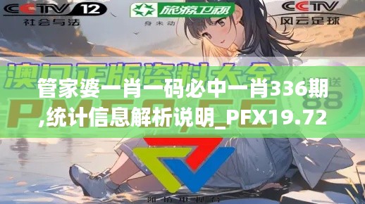 管家婆一肖一码必中一肖336期,统计信息解析说明_PFX19.724媒体版