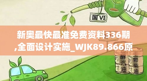 新奥最快最准免费资料336期,全面设计实施_WJK89.866原汁原味版