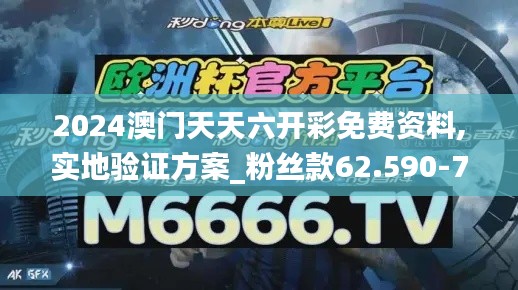 2024澳门天天六开彩免费资料,实地验证方案_粉丝款62.590-7