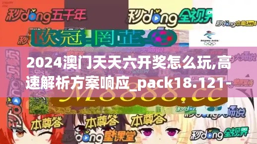 2024澳门天天六开奖怎么玩,高速解析方案响应_pack18.121-9