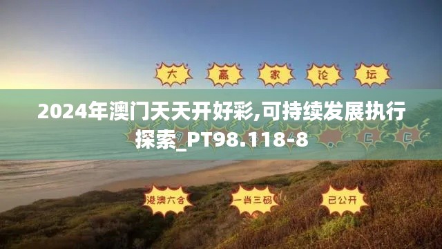 2024年澳门天天开好彩,可持续发展执行探索_PT98.118-8