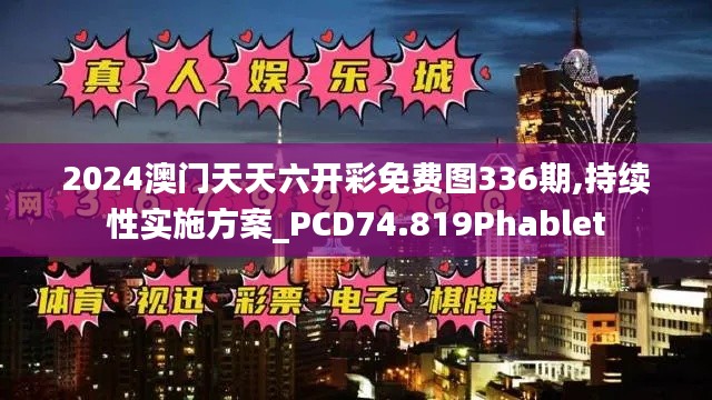 2024澳门天天六开彩免费图336期,持续性实施方案_PCD74.819Phablet