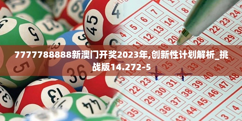 7777788888新澳门开奖2023年,创新性计划解析_挑战版14.272-5