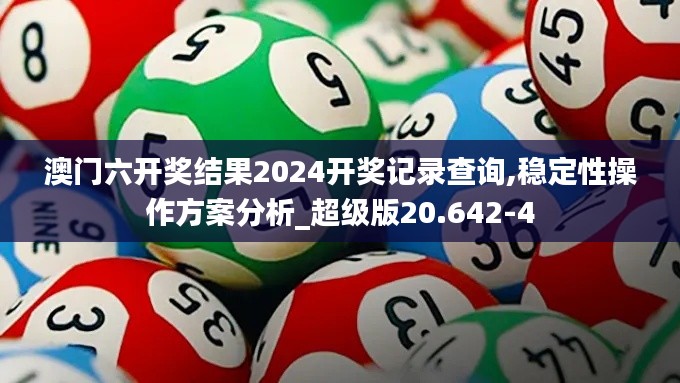 澳门六开奖结果2024开奖记录查询,稳定性操作方案分析_超级版20.642-4