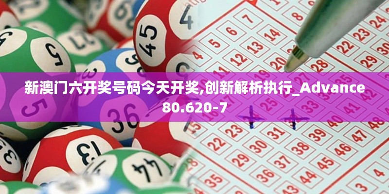 新澳门六开奖号码今天开奖,创新解析执行_Advance80.620-7