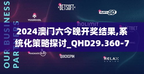 2024澳门六今晚开奖结果,系统化策略探讨_QHD29.360-7