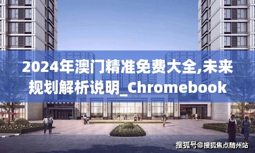 2024年澳门精准免费大全,未来规划解析说明_Chromebook67.956-8