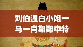 刘伯温白小姐一马一肖期期中特,精细方案实施_体验版63.966-8