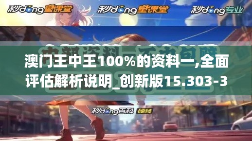 澳门王中王100%的资料一,全面评估解析说明_创新版15.303-3