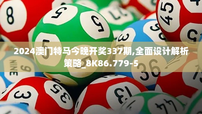 2024澳门特马今晚开奖337期,全面设计解析策略_8K86.779-5