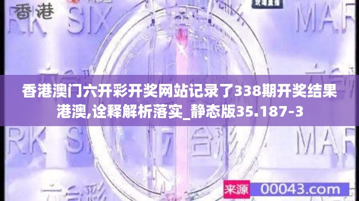 香港澳门六开彩开奖网站记录了338期开奖结果港澳,诠释解析落实_静态版35.187-3