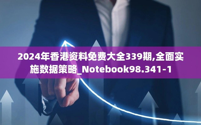 2024年香港资料免费大全339期,全面实施数据策略_Notebook98.341-1