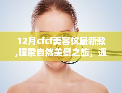 探索自然美景之旅，遇见十二月最新款CFCF美容仪，重拾内心宁静与微笑