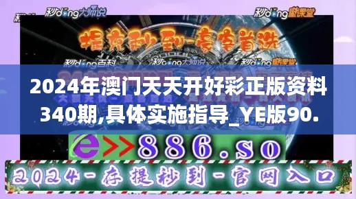 2024年澳门天天开好彩正版资料340期,具体实施指导_YE版90.632-4