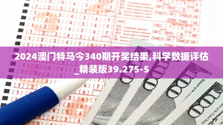 2024澳门特马今340期开奖结果,科学数据评估_精装版39.275-5