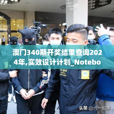 澳门340期开奖结果查询2024年,实效设计计划_Notebook96.388-9