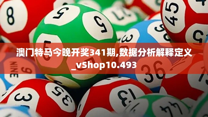 澳门特马今晚开奖341期,数据分析解释定义_vShop10.493