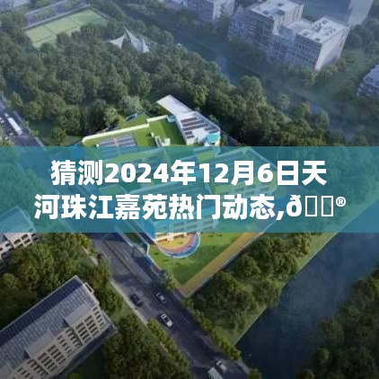 揭秘未来精彩瞬间，天河珠江嘉苑预测报告，展望2024年12月6日热门动态🌟