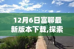 12月6日富聊最新版本下载，探索自然美景之旅，寻找内心宁静与喜悦