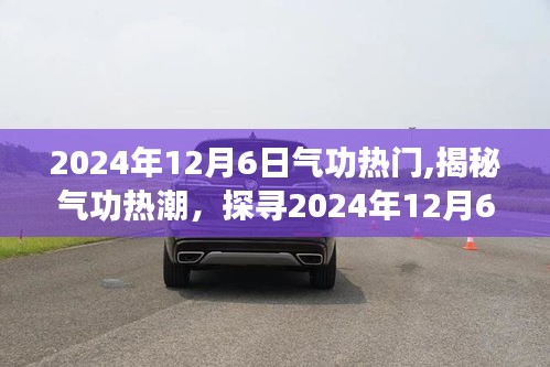 2024年12月6日气功热门,揭秘气功热潮，探寻2024年12月6日的气功新动向